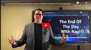 The End Of The Day With Ray! Amazon Selling Production Print Equipment?