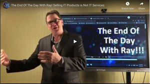 The End Of The Day With Ray! Selling IT Products is Not IT Services