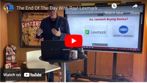 The End Of The Day With Ray! Lexmark and Konica? Maybe It’s not what people think!