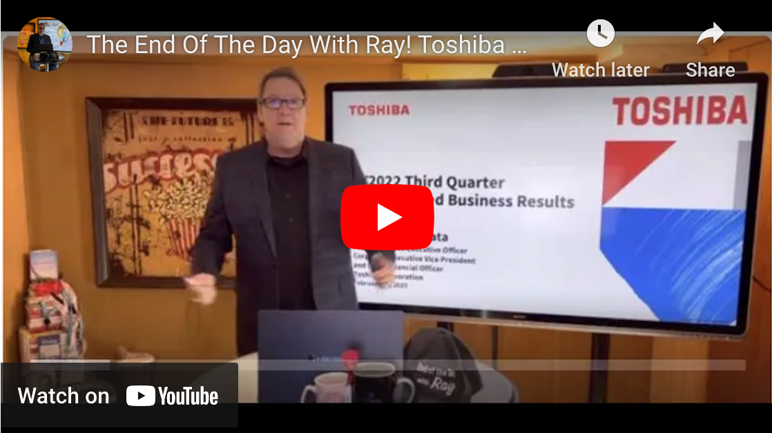 The End Of The Day With Ray! Toshiba Tec & Toshiba 3rd Qtr FY 2022!