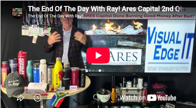 The End Of The Day With Ray! Ares Capital 2nd Qtr 10Q, Is Ares Done Burning $$$$ On Visual Edge IT?
